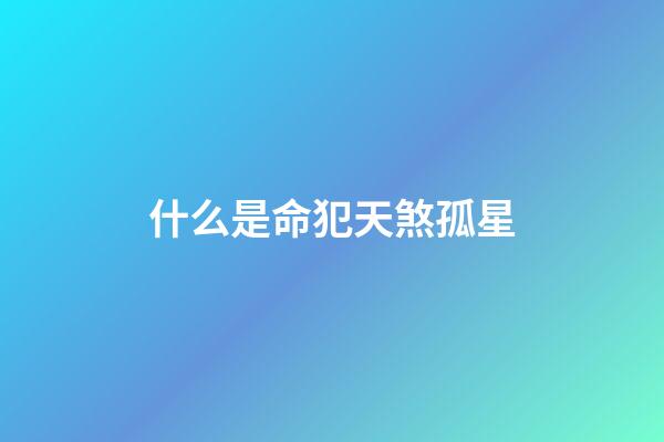 什么是命犯天煞孤星