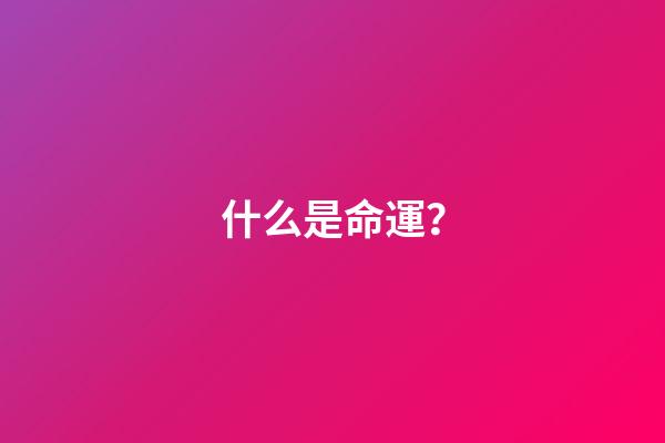 什么是命運？(什么是命運？如何改命)