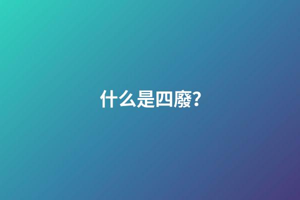 什么是四廢？