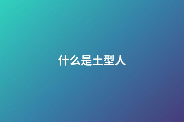 什么是土型人