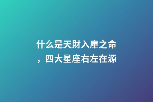 什么是天財入庫之命，四大星座右左在源-第1張-觀點-玄機派