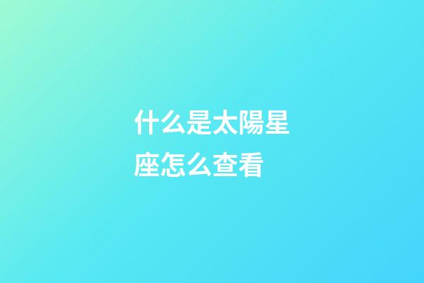 什么是太陽星座怎么查看-第1張-星座運勢-玄機派