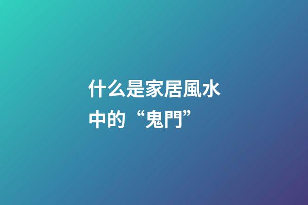 什么是家居風水中的“鬼門”
