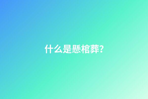 什么是懸棺葬？