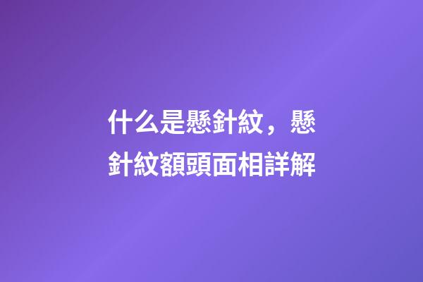 什么是懸針紋，懸針紋額頭面相詳解