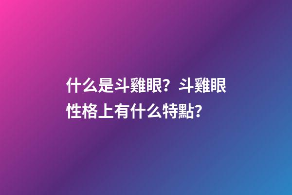 什么是斗雞眼？斗雞眼性格上有什么特點？
