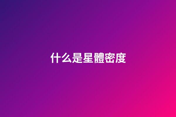 什么是星體密度-第1張-星座運勢-玄機派