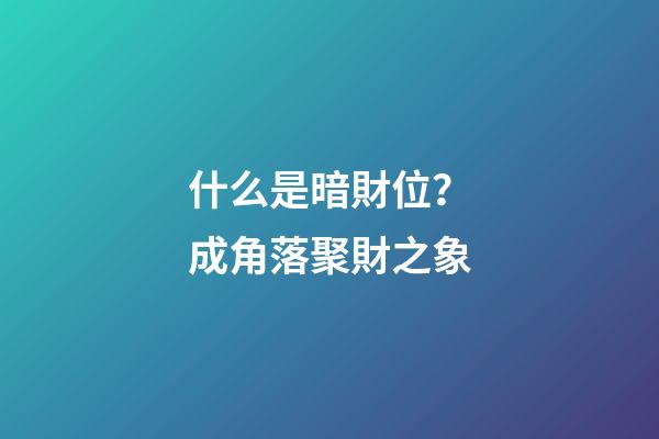 什么是暗財位？成角落聚財之象