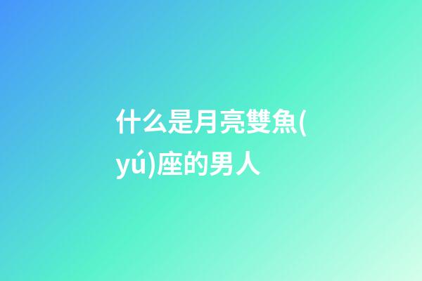什么是月亮雙魚(yú)座的男人-第1張-星座運(yùn)勢(shì)-玄機(jī)派