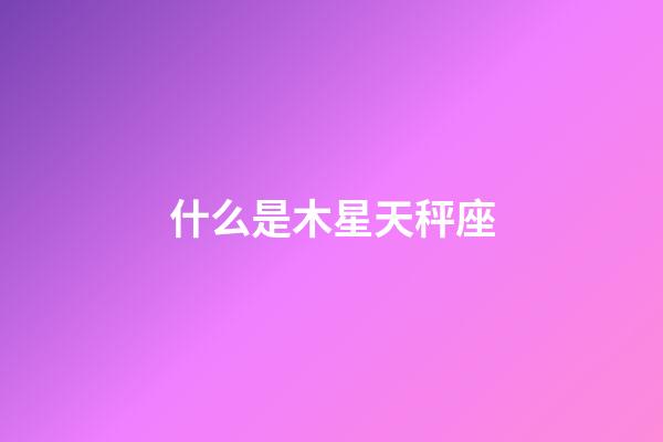 什么是木星天秤座-第1張-星座運勢-玄機派