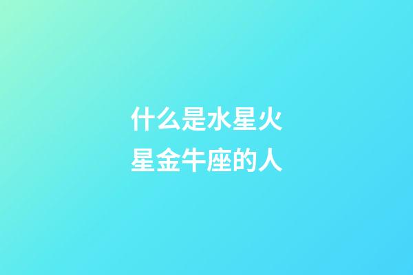 什么是水星火星金牛座的人-第1張-星座運(yùn)勢-玄機(jī)派