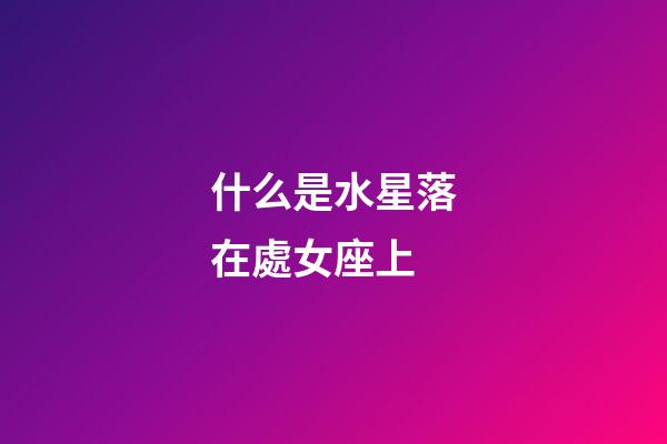 什么是水星落在處女座上-第1張-星座運(yùn)勢(shì)-玄機(jī)派