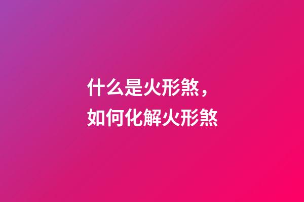 什么是火形煞，如何化解火形煞