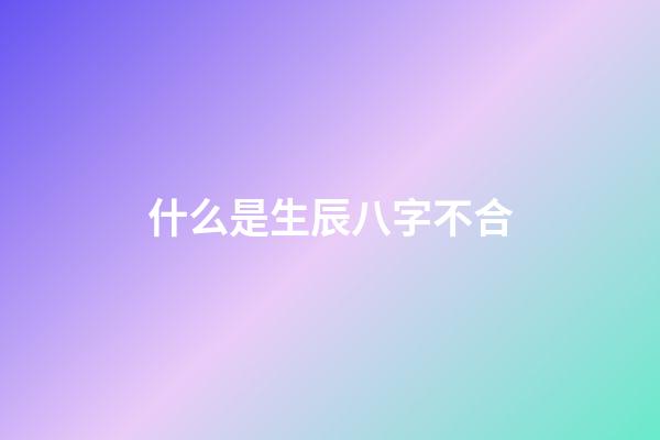 什么是生辰八字不合