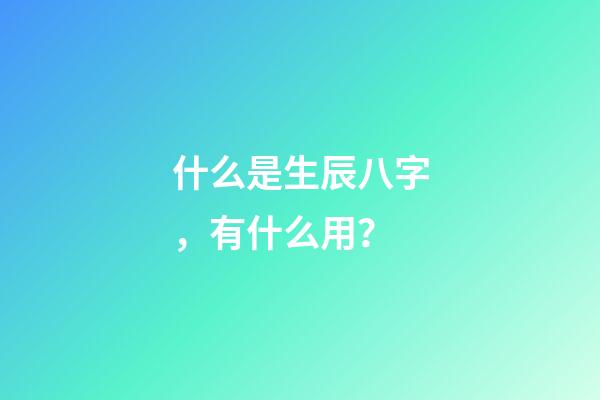 什么是生辰八字，有什么用？