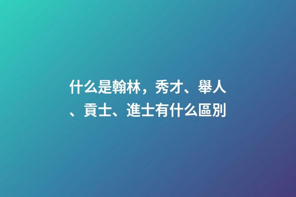 什么是翰林，秀才、舉人、貢士、進士有什么區別-第1張-觀點-玄機派