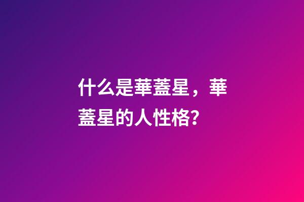 什么是華蓋星，華蓋星的人性格？