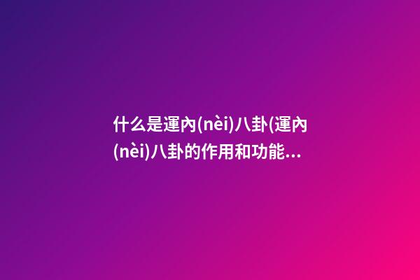 什么是運內(nèi)八卦(運內(nèi)八卦的作用和功能)