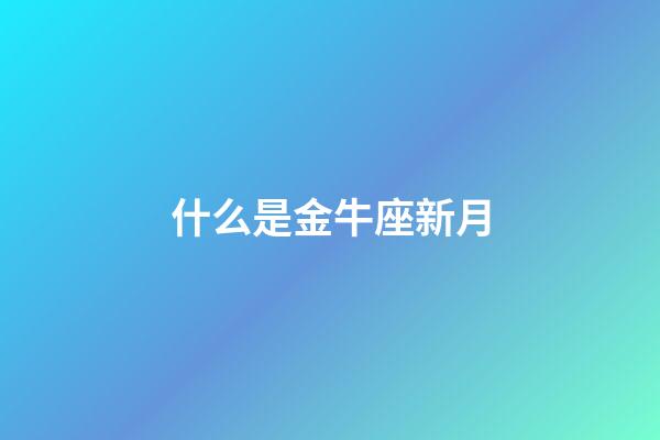 什么是金牛座新月-第1張-星座運(yùn)勢(shì)-玄機(jī)派
