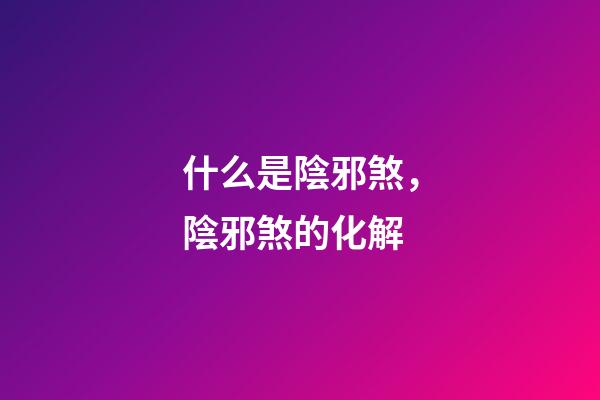 什么是陰邪煞，陰邪煞的化解