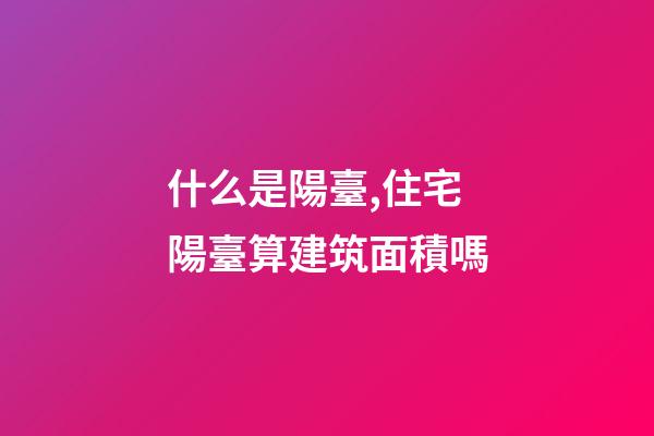 什么是陽臺,住宅陽臺算建筑面積嗎-第1張-觀點-玄機派
