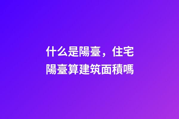 什么是陽臺，住宅陽臺算建筑面積嗎-第1張-觀點-玄機派