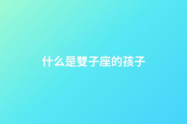 什么是雙子座的孩子-第1張-星座運(yùn)勢-玄機(jī)派