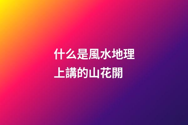 什么是風水地理上講的山花開