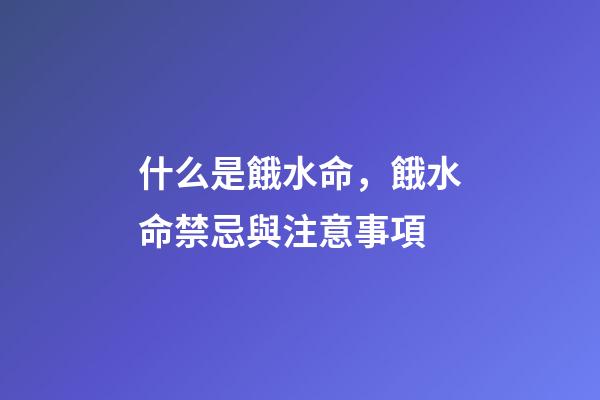 什么是餓水命，餓水命禁忌與注意事項