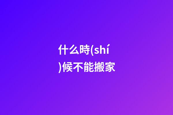 什么時(shí)候不能搬家