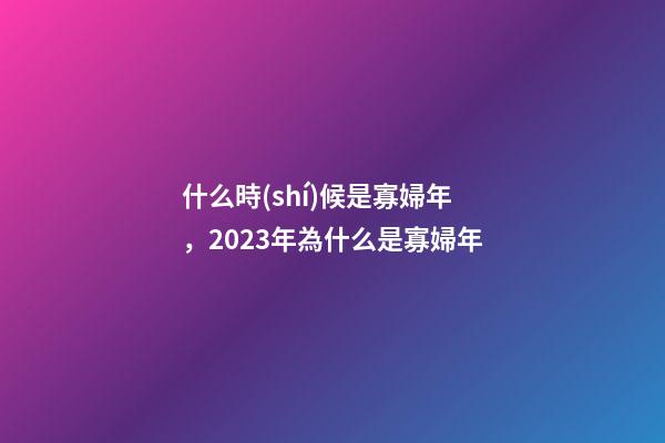 什么時(shí)候是寡婦年，2023年為什么是寡婦年-第1張-觀點(diǎn)-玄機(jī)派