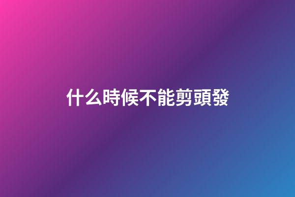 什么時候不能剪頭發