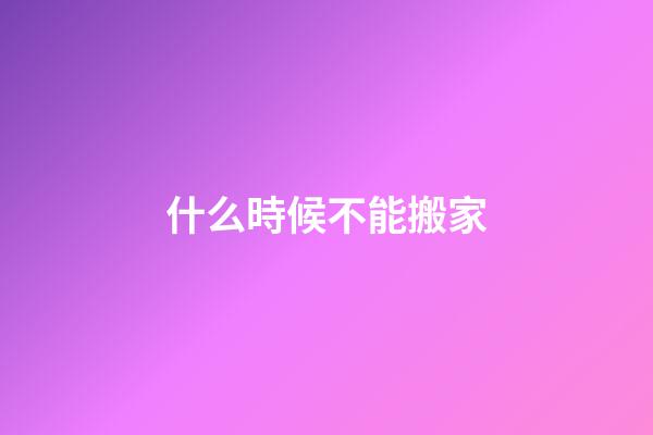什么時候不能搬家
