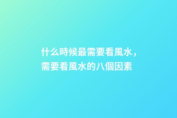 什么時候最需要看風水，需要看風水的八個因素