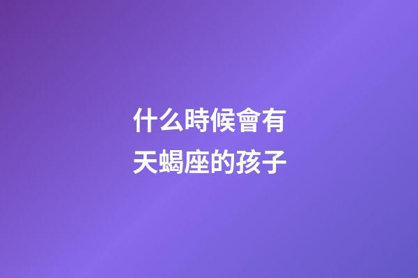 什么時候會有天蝎座的孩子-第1張-星座運勢-玄機派