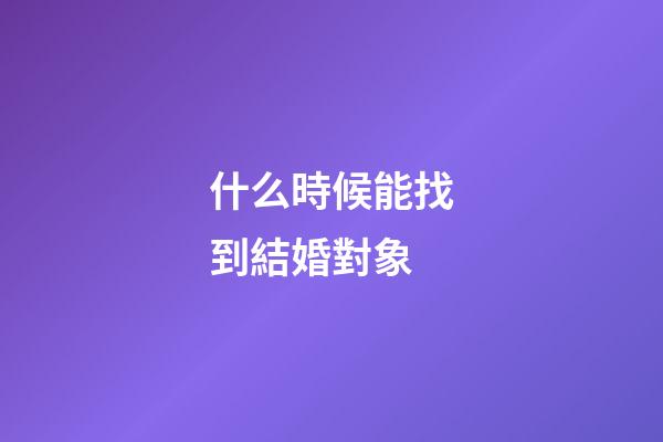 什么時候能找到結婚對象