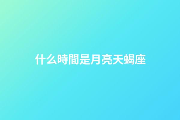 什么時間是月亮天蝎座-第1張-星座運勢-玄機派
