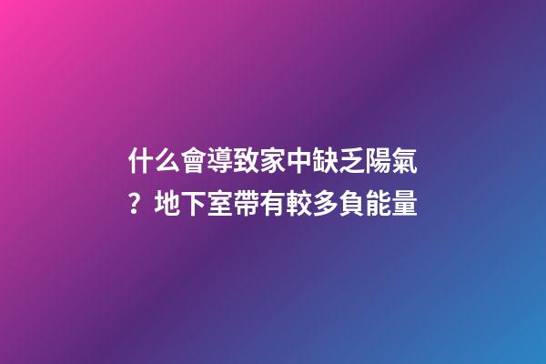 什么會導致家中缺乏陽氣？地下室帶有較多負能量