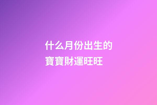 什么月份出生的寶寶財運旺旺