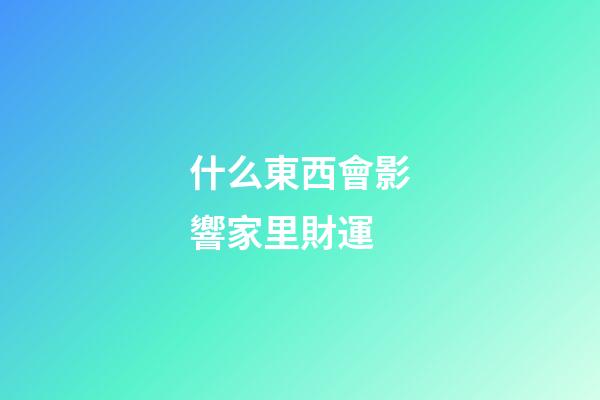 什么東西會影響家里財運