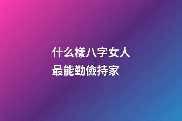 什么樣八字女人最能勤儉持家