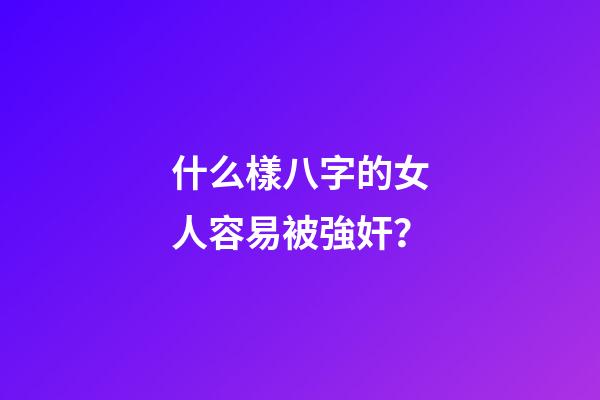 什么樣八字的女人容易被強奸？