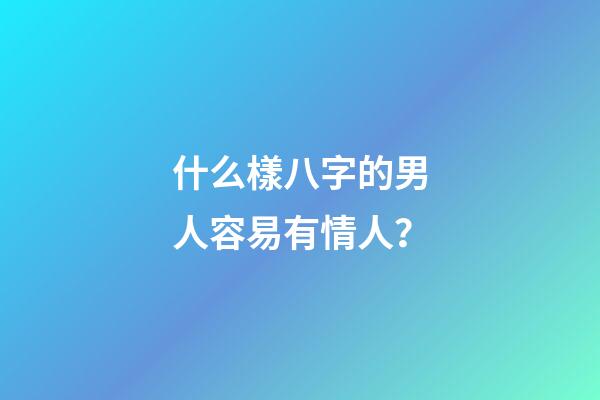 什么樣八字的男人容易有情人？