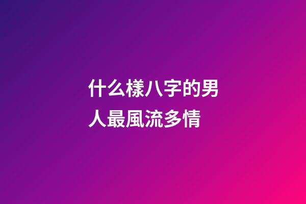 什么樣八字的男人最風流多情