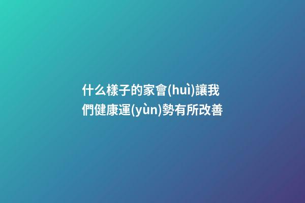什么樣子的家會(huì)讓我們健康運(yùn)勢有所改善?
