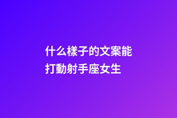 什么樣子的文案能打動射手座女生-第1張-星座運勢-玄機派