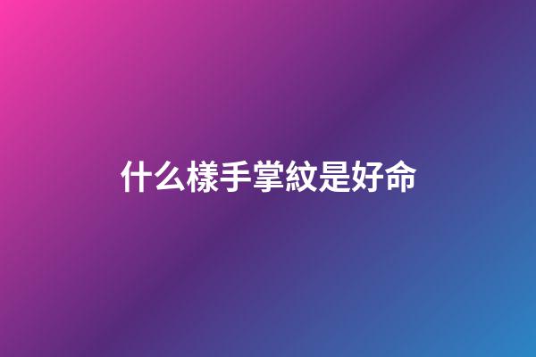 什么樣手掌紋是好命(手上有此紋，必是有錢人)-第1張-觀點-玄機派