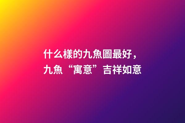 什么樣的九魚圖最好，九魚“寓意”吉祥如意-第1張-觀點-玄機派