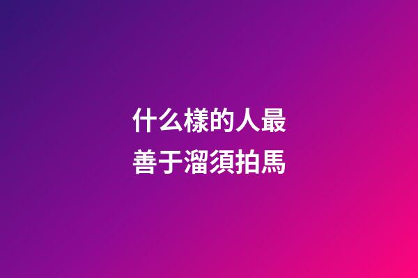 什么樣的人最善于溜須拍馬