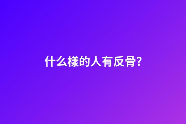 什么樣的人有反骨？